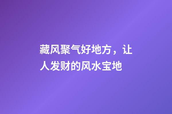藏风聚气好地方，让人发财的风水宝地