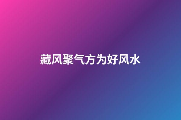 藏风聚气方为好风水