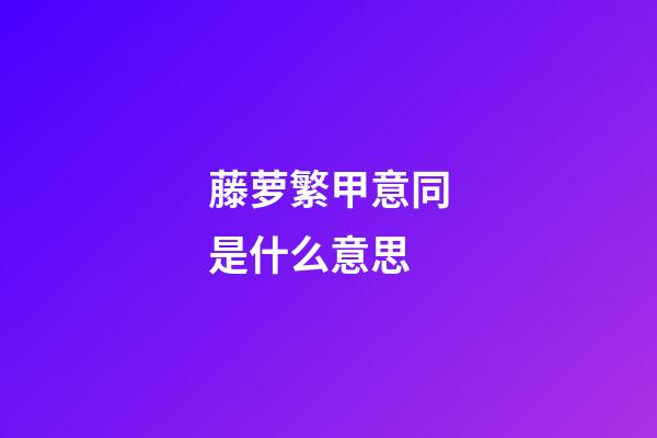 藤萝繁甲意同是什么意思