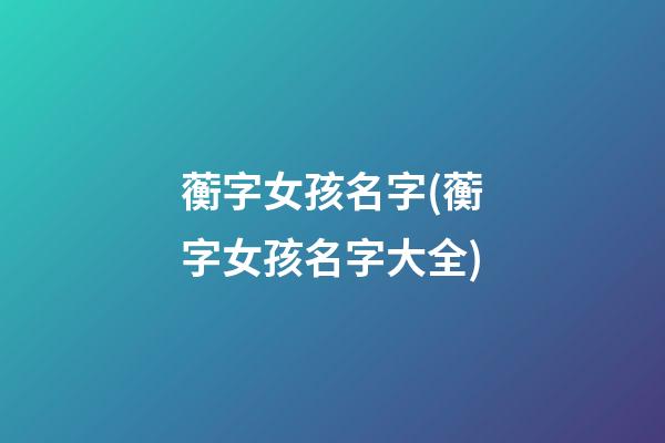 蘅字女孩名字(蘅字女孩名字大全)