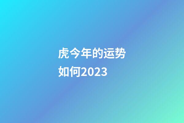 虎今年的运势如何2023