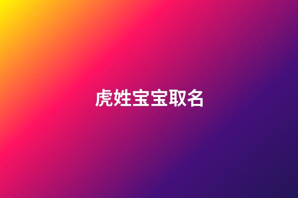 虎姓宝宝取名(虎姓宝宝取名大全)-第1张-宝宝起名-玄机派