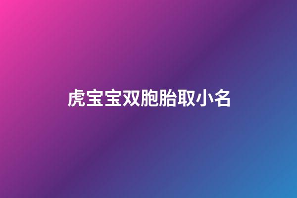 虎宝宝双胞胎取小名(虎宝宝双胞胎起名)-第1张-宝宝起名-玄机派