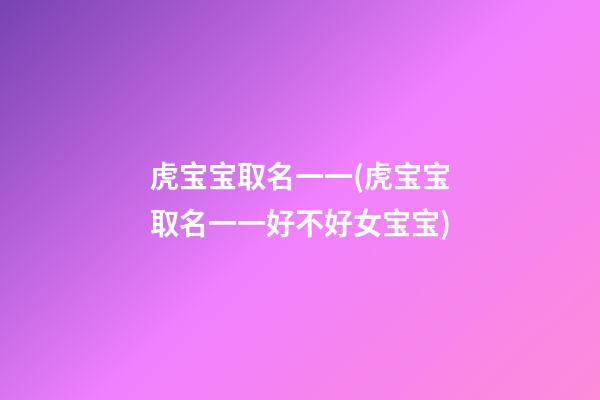 虎宝宝取名一一(虎宝宝取名一一好不好女宝宝)