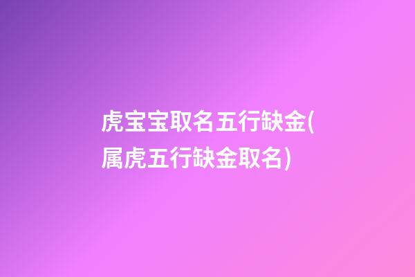 虎宝宝取名五行缺金(属虎五行缺金取名)