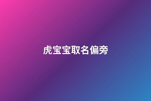 虎宝宝取名偏旁(属虎取名偏旁)-第1张-宝宝起名-玄机派