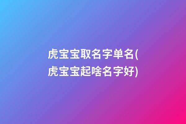 虎宝宝取名字单名(虎宝宝起啥名字好)