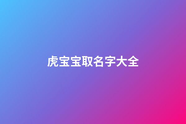 虎宝宝取名字大全(虎宝宝取名字最佳字)-第1张-宝宝起名-玄机派