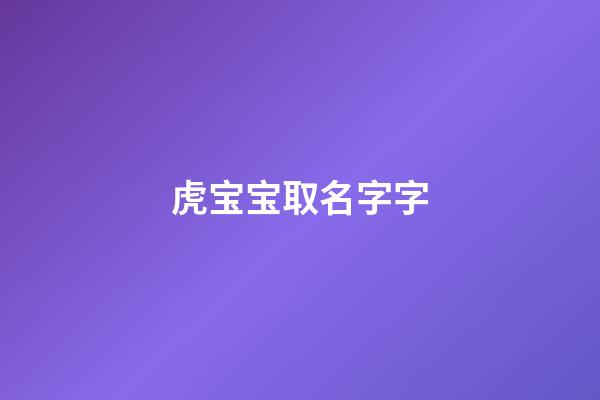 虎宝宝取名字字(虎宝宝取名字字辈)-第1张-宝宝起名-玄机派