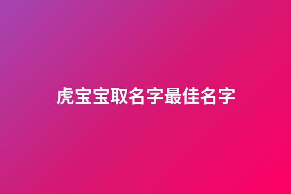虎宝宝取名字最佳名字(小孩取名字大全2023属虎)-第1张-宝宝起名-玄机派