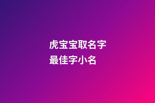 虎宝宝取名字最佳字小名(虎宝宝小孩小名)-第1张-宝宝起名-玄机派