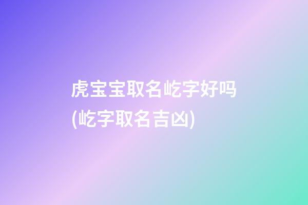 虎宝宝取名屹字好吗(屹字取名吉凶)