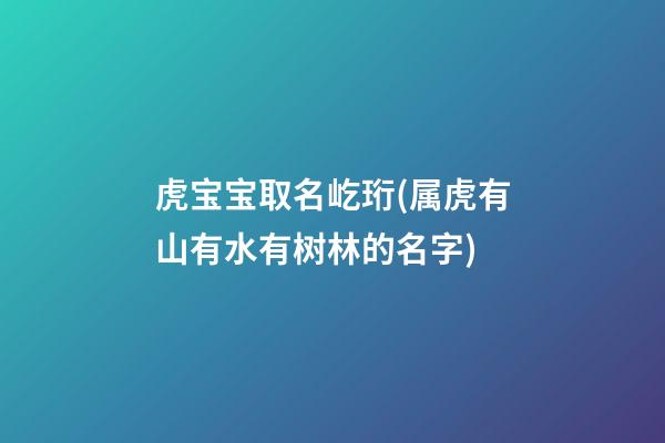 虎宝宝取名屹珩(属虎有山有水有树林的名字)