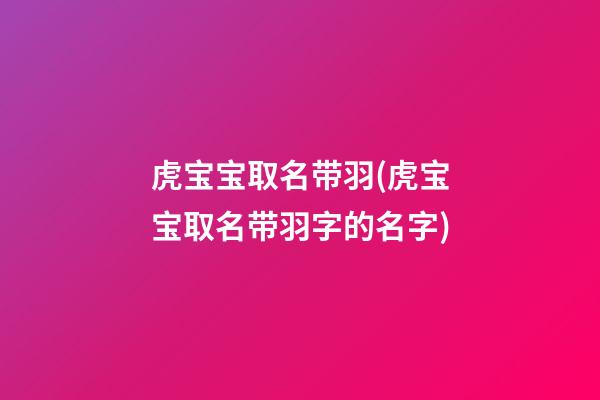 虎宝宝取名带羽(虎宝宝取名带羽字的名字)