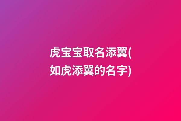 虎宝宝取名添翼(如虎添翼的名字)