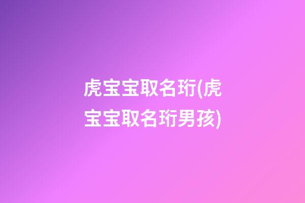 虎宝宝取名珩(虎宝宝取名珩男孩)