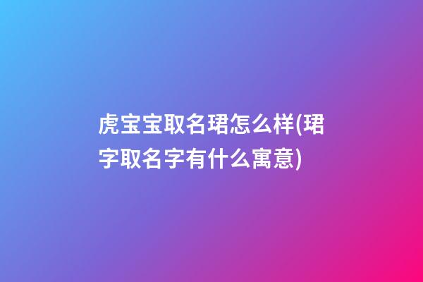 虎宝宝取名珺怎么样(珺字取名字有什么寓意)