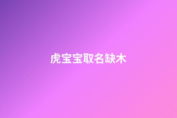 虎宝宝取名缺木(虎宝宝带木字寓意好的名字)-第1张-宝宝起名-玄机派