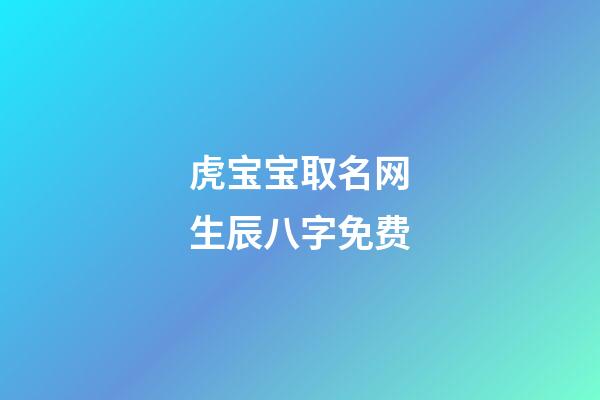 虎宝宝取名网生辰八字免费(虎宝宝起名用字)-第1张-宝宝起名-玄机派