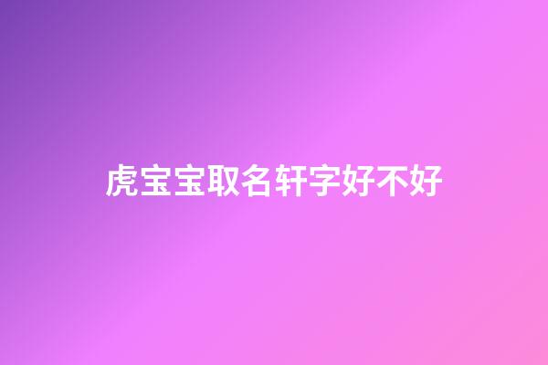 虎宝宝取名轩字好不好(轩的名字适合鼠宝宝吗)-第1张-宝宝起名-玄机派