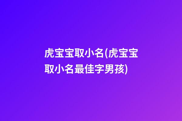 虎宝宝取小名(虎宝宝取小名最佳字男孩)