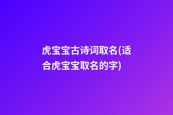 虎宝宝古诗词取名(适合虎宝宝取名的字)