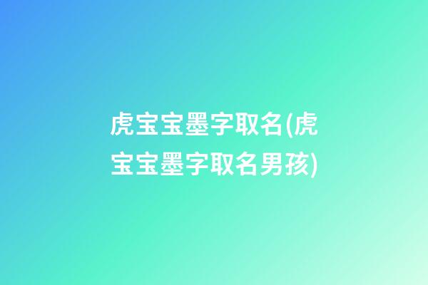 虎宝宝墨字取名(虎宝宝墨字取名男孩)