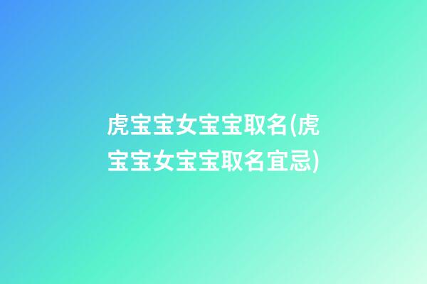 虎宝宝女宝宝取名(虎宝宝女宝宝取名宜忌)