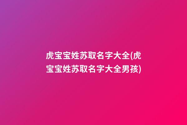 虎宝宝姓苏取名字大全(虎宝宝姓苏取名字大全男孩)