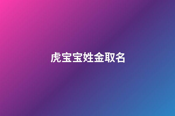虎宝宝姓金取名(姓金的虎宝宝名字)-第1张-宝宝起名-玄机派