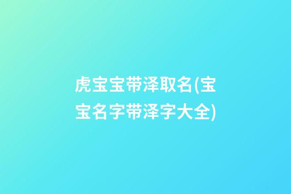 虎宝宝带泽取名(宝宝名字带泽字大全)