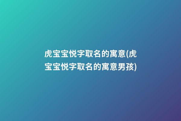 虎宝宝悦字取名的寓意(虎宝宝悦字取名的寓意男孩)