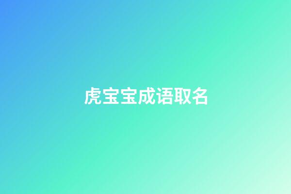 虎宝宝成语取名(虎宝宝名字寓意好的汉字)-第1张-宝宝起名-玄机派