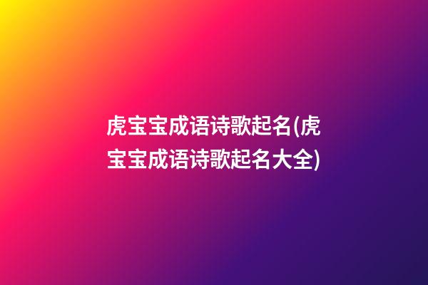 虎宝宝成语诗歌起名(虎宝宝成语诗歌起名大全)