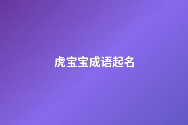 虎宝宝成语起名(虎宝宝名字寓意好的汉字)-第1张-宝宝起名-玄机派