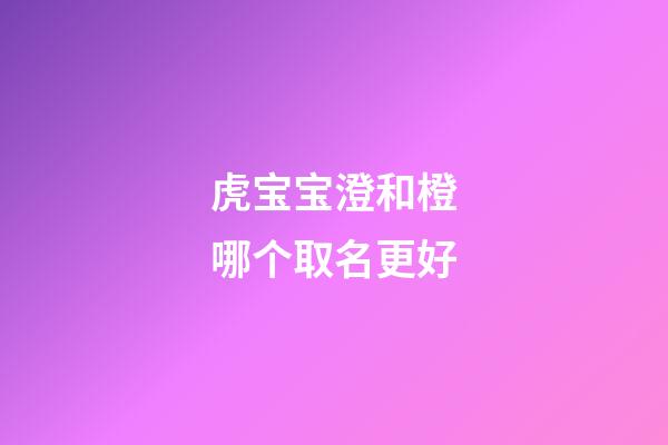 虎宝宝澄和橙哪个取名更好(橙字取名忌讳)-第1张-宝宝起名-玄机派