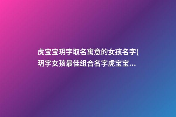 虎宝宝玥字取名寓意的女孩名字(玥字女孩最佳组合名字虎宝宝)