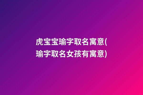 虎宝宝瑜字取名寓意(瑜字取名女孩有寓意)