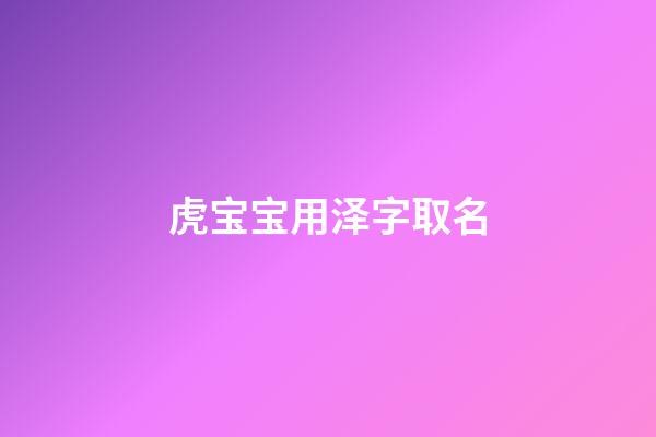 虎宝宝用泽字取名(虎宝宝用泽字取名好吗)-第1张-宝宝起名-玄机派