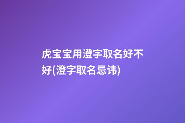 虎宝宝用澄字取名好不好(澄字取名忌讳)