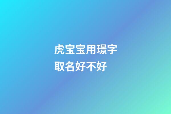 虎宝宝用璟字取名好不好(璟字起名寓意好不)-第1张-宝宝起名-玄机派