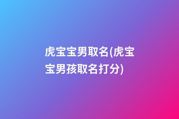 虎宝宝男取名(虎宝宝男孩取名打分)