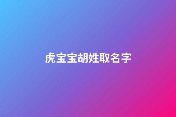 虎宝宝胡姓取名字-第1张-宝宝起名-玄机派