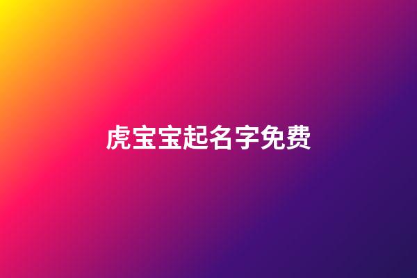 虎宝宝起名字免费(虎宝宝取名大全2023款)-第1张-宝宝起名-玄机派