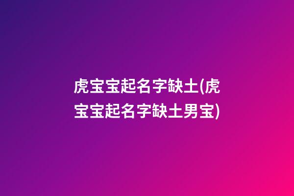 虎宝宝起名字缺土(虎宝宝起名字缺土男宝)