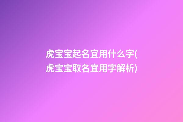 虎宝宝起名宜用什么字(虎宝宝取名宜用字解析)