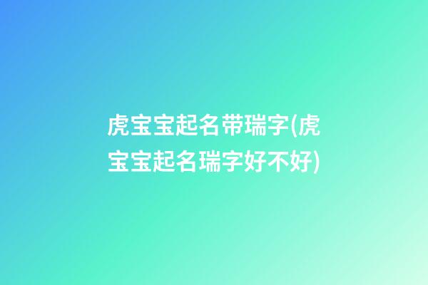 虎宝宝起名带瑞字(虎宝宝起名瑞字好不好)