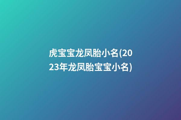 虎宝宝龙凤胎小名(2023年龙凤胎宝宝小名)