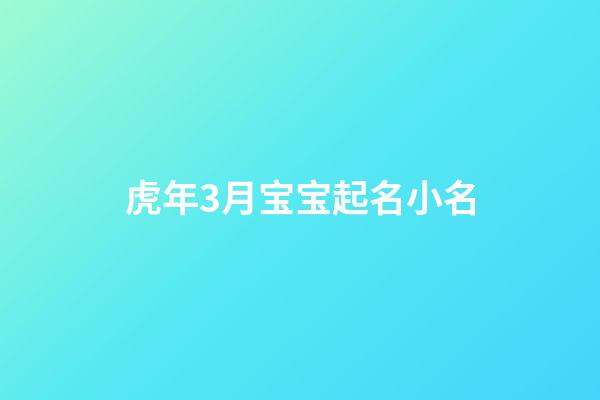 虎年3月宝宝起名小名(虎宝宝3月取名)-第1张-宝宝起名-玄机派