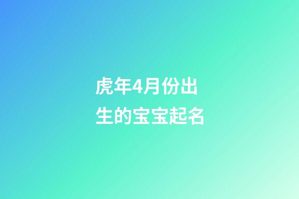 虎年4月份出生的宝宝起名(虎年4月份出生的宝宝起名陶)-第1张-宝宝起名-玄机派